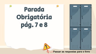 Parada
Obrigatória
pág. 7 e 8
Passar as respostas para o livro
 