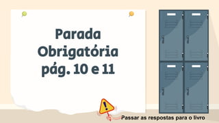 Parada
Obrigatória
pág. 10 e 11
Passar as respostas para o livro
 