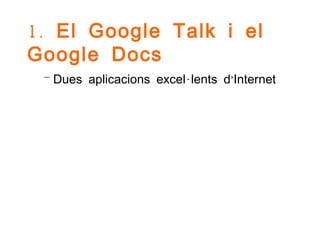 1. El Google Talk i el
Google Docs
 – Dues aplicacions excel·lents d’Internet
 