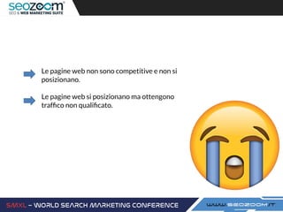 Le pagine web non sono competitive e non si
posizionano.
Le pagine web si posizionano ma ottengono
trafﬁco non qualiﬁcato.
 
