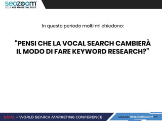 In questo periodo molti mi chiedono:
“PENSI CHE LA VOCAL SEARCH CAMBIERÀ
IL MODO DI FARE KEYWORD RESEARCH?”
 