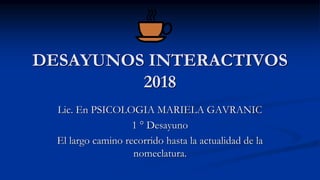 DESAYUNOS INTERACTIVOS
2018
Lic. En PSICOLOGIA MARIELA GAVRANIC
1 ° Desayuno
El largo camino recorrido hasta la actualidad de la
nomeclatura.
 