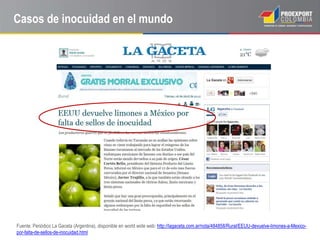 Casos de inocuidad en el mundo




Fuente: Periódico La Gaceta (Argentina), disponible en world wide web: http://lagaceta.com.ar/nota/484858/Rural/EEUU-devuelve-limones-a-Mexico-
por-falta-de-sellos-de-inocuidad.html
 