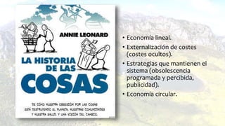 • Economía lineal.
• Externalización de costes
(costes ocultos).
• Estrategias que mantienen el
sistema (obsolescencia
programada y percibida,
publicidad).
• Economía circular.
 