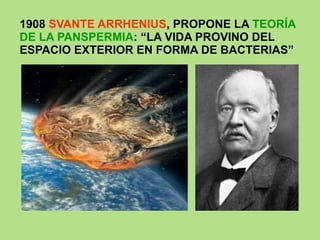 1908  SVANTE ARRHENIUS , PROPONE LA  TEORÍA DE LA PANSPERMIA : “LA VIDA PROVINO DEL ESPACIO EXTERIOR EN FORMA DE BACTERIAS” 