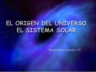 El origen del Universo.El Sistema Solar. Beatriz Rubio Pozuelo. 1ºD 