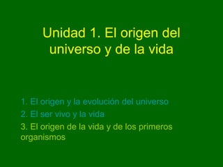 Unidad 1. El origen del
      universo y de la vida


1. El origen y la evolución del universo
2. El ser vivo y la vida
3. El origen de la vida y de los primeros
organismos
 