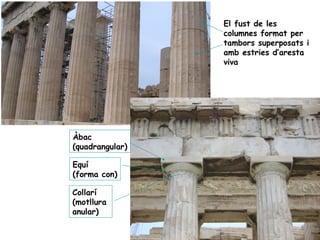 El fust de les
                 columnes format per
                 tambors superposats i
                 amb estries d’aresta
                 viva




Àbac
(quadrangular)

Equí
(forma con)

Collarí
(motllura
anular)
 