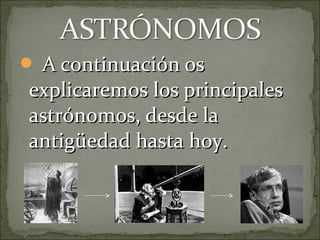  A continuación os
explicaremos los principales
astrónomos, desde la
antigüedad hasta hoy.
 