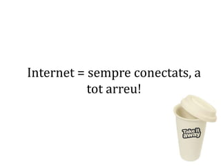 Internet = sempreconectats, a totarreu!