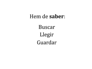 Hem de saber:BuscarLlegirGuardar