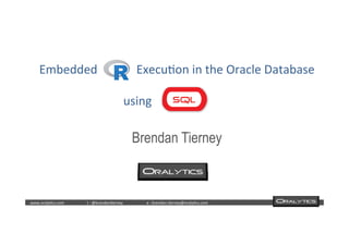  	
  	
  www.oraly)cs.com 	
  t	
  :	
  @brendan)erney 	
  e	
  :	
  brendan.)erney@oraly)cs.com	
   	
   	
   	
  	
  
Embedded	
  	
  	
  	
  	
  	
  	
  	
  	
  	
  	
  	
  	
  Execu)on	
  in	
  the	
  Oracle	
  Database	
  
	
  
	
  using	
  	
  	
  	
  	
  	
  	
  	
  	
  	
  	
  	
  	
  	
  	
  	
  	
  	
  	
  	
  	
  	
  	
  	
  	
  	
  	
  .	
  	
  
	
  
Brendan Tierney
 