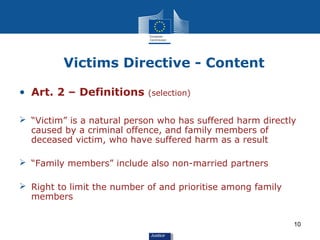 Victims Directive - Content

• Art. 2 – Definitions      (selection)


 “Victim” is a natural person who has suffered har...