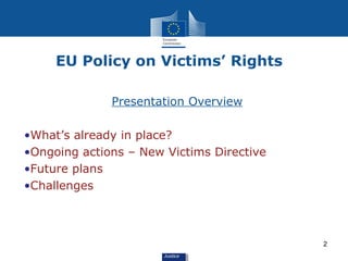 EU Policy on Victims’ Rights

              Presentation Overview

•What’s already in place?
•Ongoing actions – New Victim...