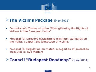  The Victims Package              (May 2011)

• Commisson’s Communication ”Strengthening the Rights of
  Victims in the E...