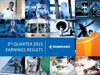 This information is property of Embraer and can not be used or reproduced without written permission.
3rd QUARTER 2015
EARNINGS RESULTS
OCTOBER 27, 2015
 
