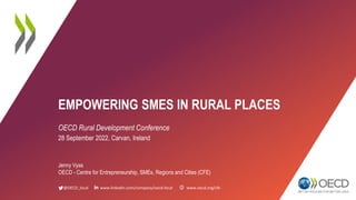 @OECD_local www.linkedin.com/company/oecd-local www.oecd.org/cfe
EMPOWERING SMES IN RURAL PLACES
OECD Rural Development Conference
28 September 2022, Carvan, Ireland
Jenny Vyas
OECD - Centre for Entrepreneurship, SMEs, Regions and Cities (CFE)
 