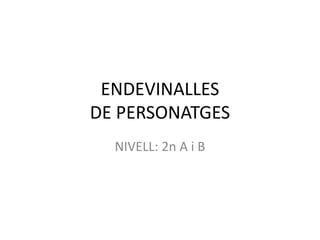 ENDEVINALLES
DE PERSONATGES
NIVELL: 2n A i B
 