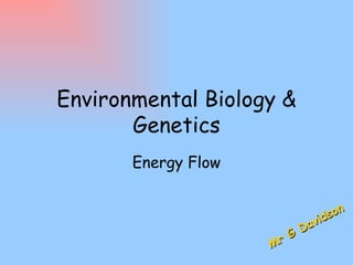 Environmental Biology &
       Genetics
       Energy Flow


                                 son
                              vid
                            Da
                     M rG
 