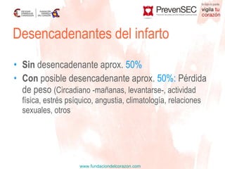 Sin  desencadenante aprox.  50% Con  posible desencadenante aprox.  50%:  Pérdida de peso  (Circadiano -mañanas, levantarse-, actividad física, estrés psíquico, angustia, climatología, relaciones sexuales, otros Desencadenantes del infarto 
