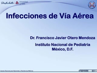Infecciones de Vía Aérea

      Dr. Francisco Javier Otero Mendoza
        Instituto Nacional de Pediatría
                  México, D.F.
 