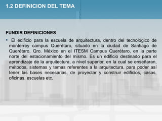 1.2 DEFINICION DEL TEMA <ul><li>FUNDIR DEFINICIONES </li></ul><ul><li>El edificio para la escuela de arquitectura, dentro ...