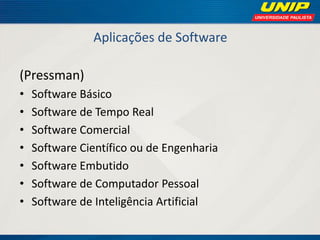 Aplicações de Software 
(Pressman) 
•Software Básico 
•Software de Tempo Real 
•Software Comercial 
•Software Científico ou de Engenharia 
•Software Embutido 
•Software de Computador Pessoal 
•Software de Inteligência Artificial  