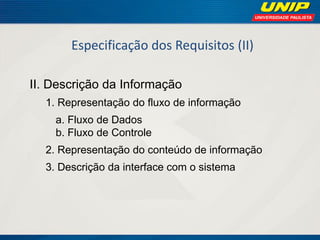 Especificação dos Requisitos (II) 
II. Descrição da Informação 
1. Representação do fluxo de informação 
a. Fluxo de Dados b. Fluxo de Controle 
2. Representação do conteúdo de informação 
3. Descrição da interface com o sistema  