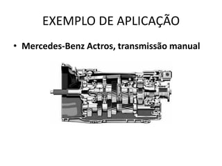 EXEMPLO DE APLICAÇÃO
• Mercedes-Benz Actros, transmissão manual
 