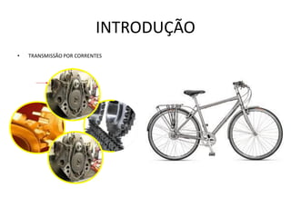 INTRODUÇÃO
• TRANSMISSÃO POR CORRENTES
 