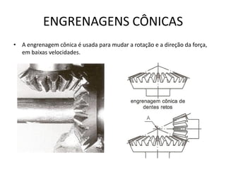 ENGRENAGENS CÔNICAS
• A engrenagem cônica é usada para mudar a rotação e a direção da força,
em baixas velocidades.
 