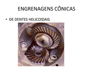 ENGRENAGENS CÔNICAS
• DE DENTES HELICOIDAIS
 