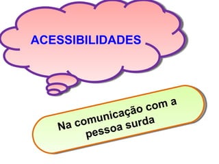 ACESSIBILIDADES Na comunicação com a pessoa surda 