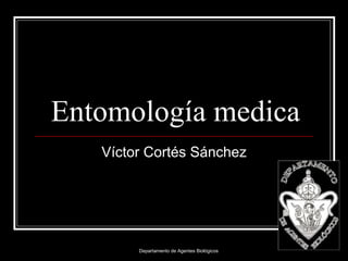 Entomología medica Víctor Cortés Sánchez Departamento de Agentes Biológicos 