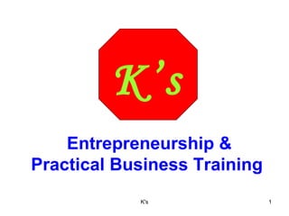 K’s
    Entrepreneurship &
Practical Business Training
            K's               1
 