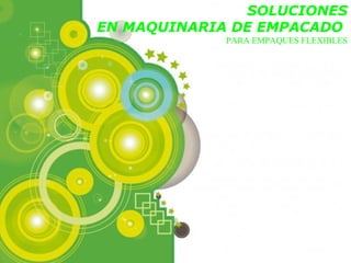 SOLUCIONES
EN MAQUINARIA DE EMPACADO
                          PARA EMPAQUES FLEXIBLES




   Powerpoint Templates
                                      Page 1
 