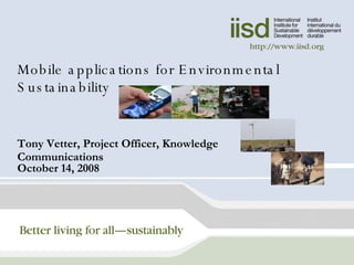 Mobile applications for Environmental Sustainability Tony Vetter, Project Officer, Knowledge Communications October 14, 2008 