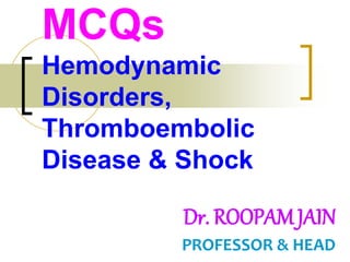Dr. ROOPAM JAIN
PROFESSOR & HEAD
MCQs
Hemodynamic
Disorders,
Thromboembolic
Disease & Shock
 