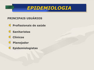 EPIDEMIOLOGIA Profissionais de saúde  Sanitaristas Clínicos  Planejador  Epidemiologistas PRINCIPAIS USUÁRIOS 