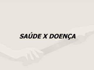 SAÚDE X DOENÇA 