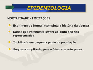 EPIDEMIOLOGIA Exprimem de forma incompleta a história da doença Danos que raramente levam ao óbito não são  representados Incidência em pequena parte da população  MORTALIDADE - LIMITAÇÕES Pequena amplitude, pouco úteis no curto prazo 