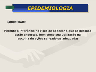 EPIDEMIOLOGIA Permite a inferência no risco de adoecer a que as pessoas  estão expostas, bem como sua utilização na  escolha de ações saneadoras adequadas MORBIDADE 