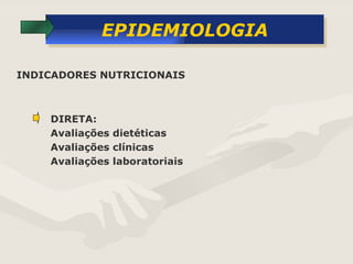 EPIDEMIOLOGIA DIRETA: Avaliações dietéticas Avaliações clínicas Avaliações laboratoriais INDICADORES NUTRICIONAIS 