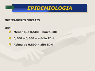 EPIDEMIOLOGIA Menor que 0,500 – baixo IDH INDICADORES SOCIAIS IDH: 0,500 a 0,800 – médio IDH Acima de 0,800 – alto IDH 