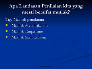 Apa Landasan Penilaian kita yang mesti bersifat mutlak? Tiga Mazhab pemikiran: Mazhab Metafisika kita Mazhab Empirisme Mazhab Skriptualisme 