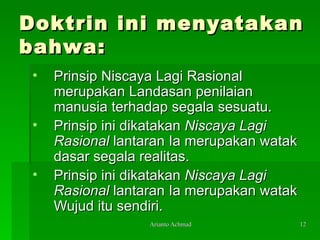 Doktrin ini menyatakan bahwa: Prinsip Niscaya Lagi Rasional merupakan Landasan penilaian manusia terhadap segala sesuatu. Prinsip ini dikatakan  Niscaya Lagi Rasional  lantaran Ia merupakan watak dasar segala realitas. Prinsip ini dikatakan  Niscaya Lagi Rasional  lantaran Ia merupakan watak Wujud itu sendiri.  