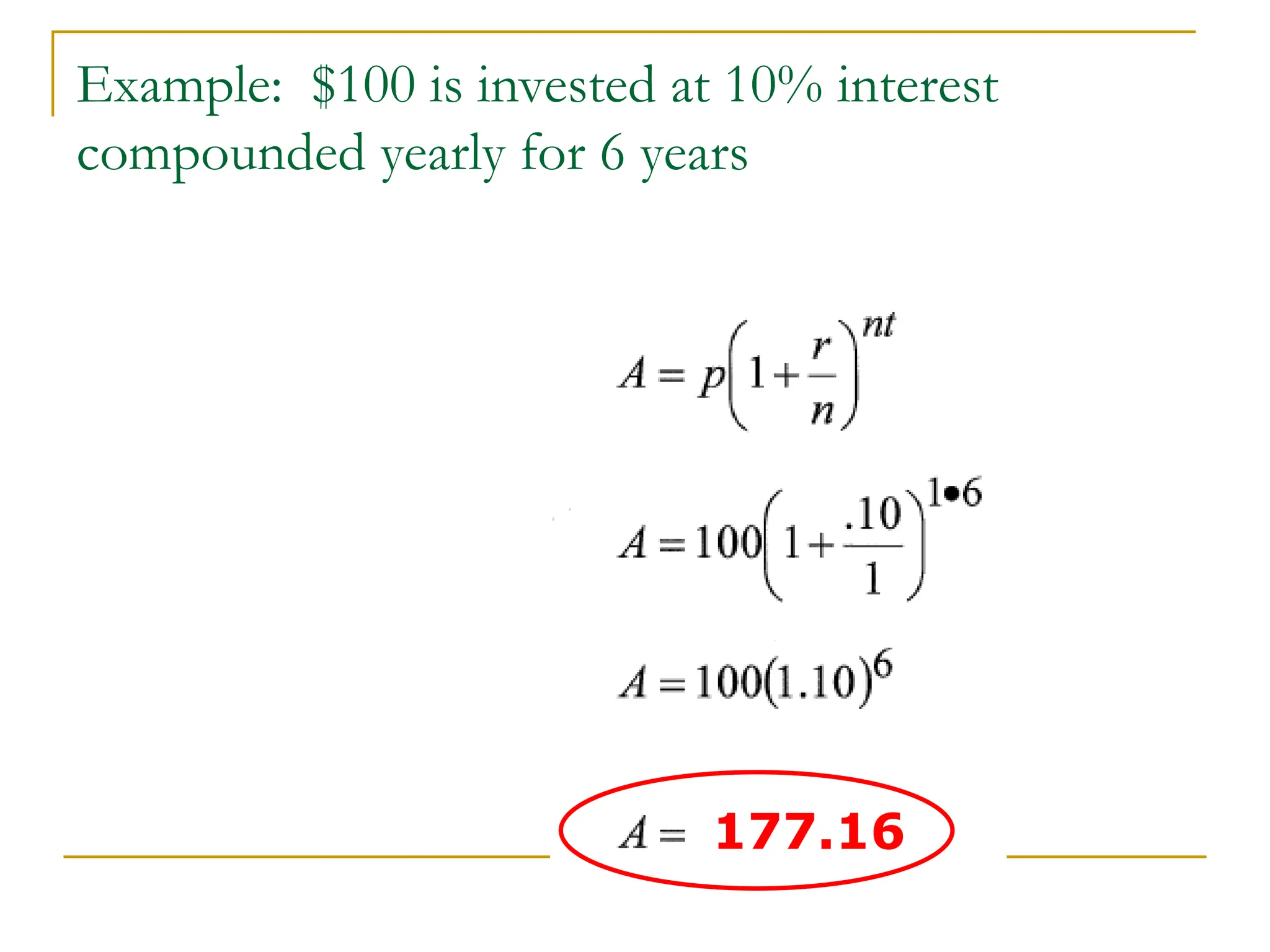 Example: $100 is invested at 10% interest
compounded yearly for 6 years
177.16
 
