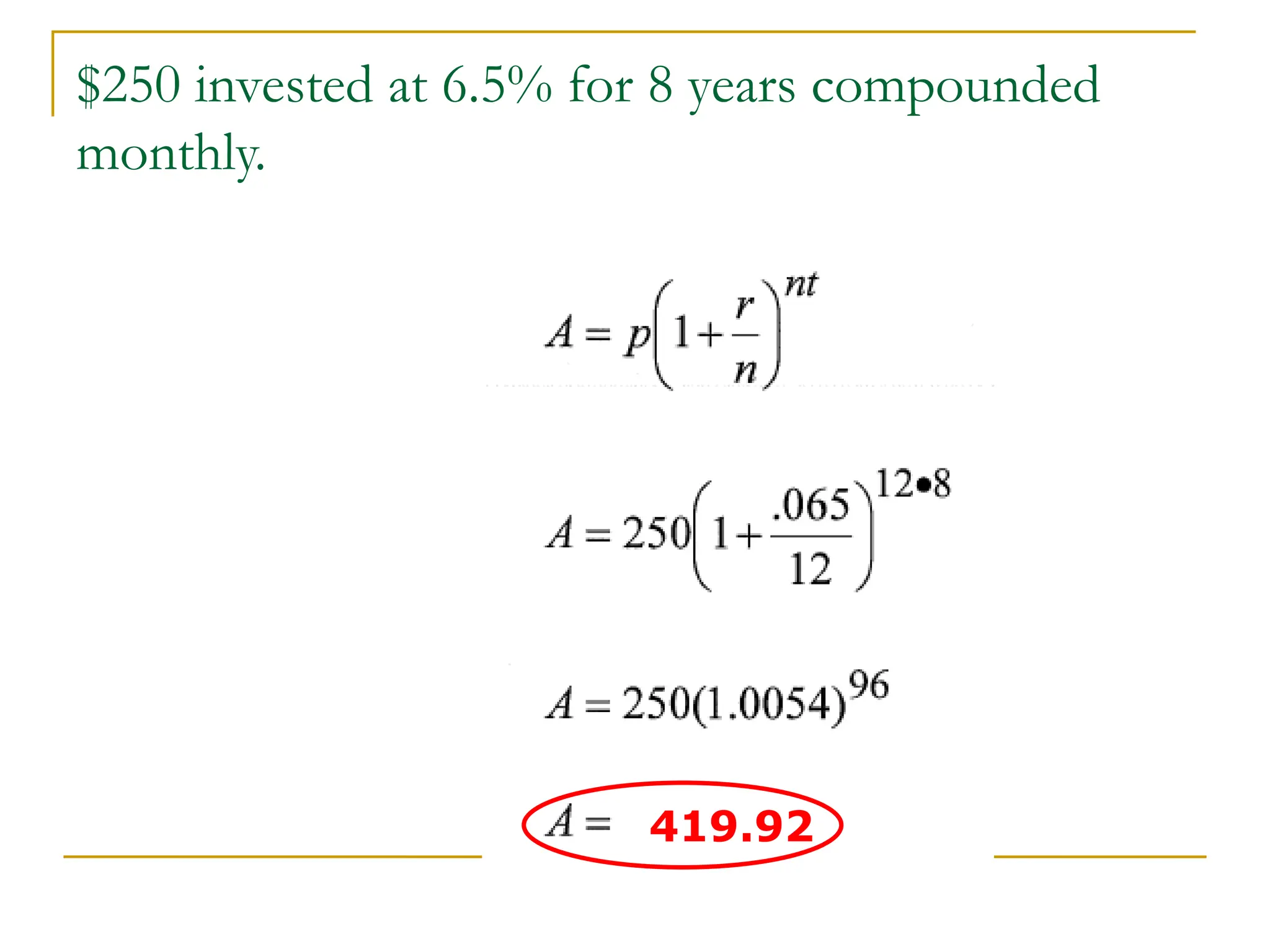 $250 invested at 6.5% for 8 years compounded
monthly.
419.92
 
