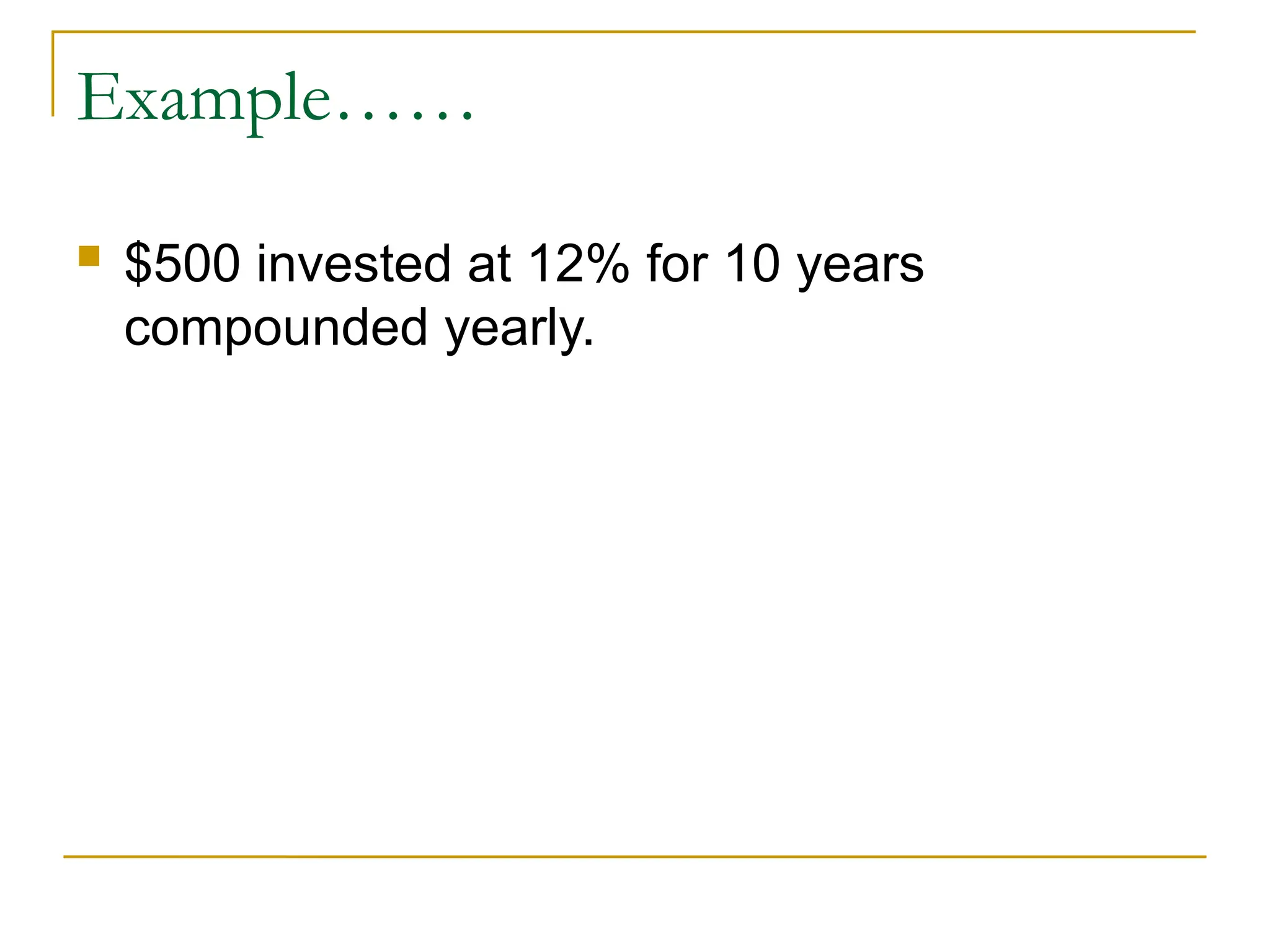 Example……
 $500 invested at 12% for 10 years
compounded yearly.
 