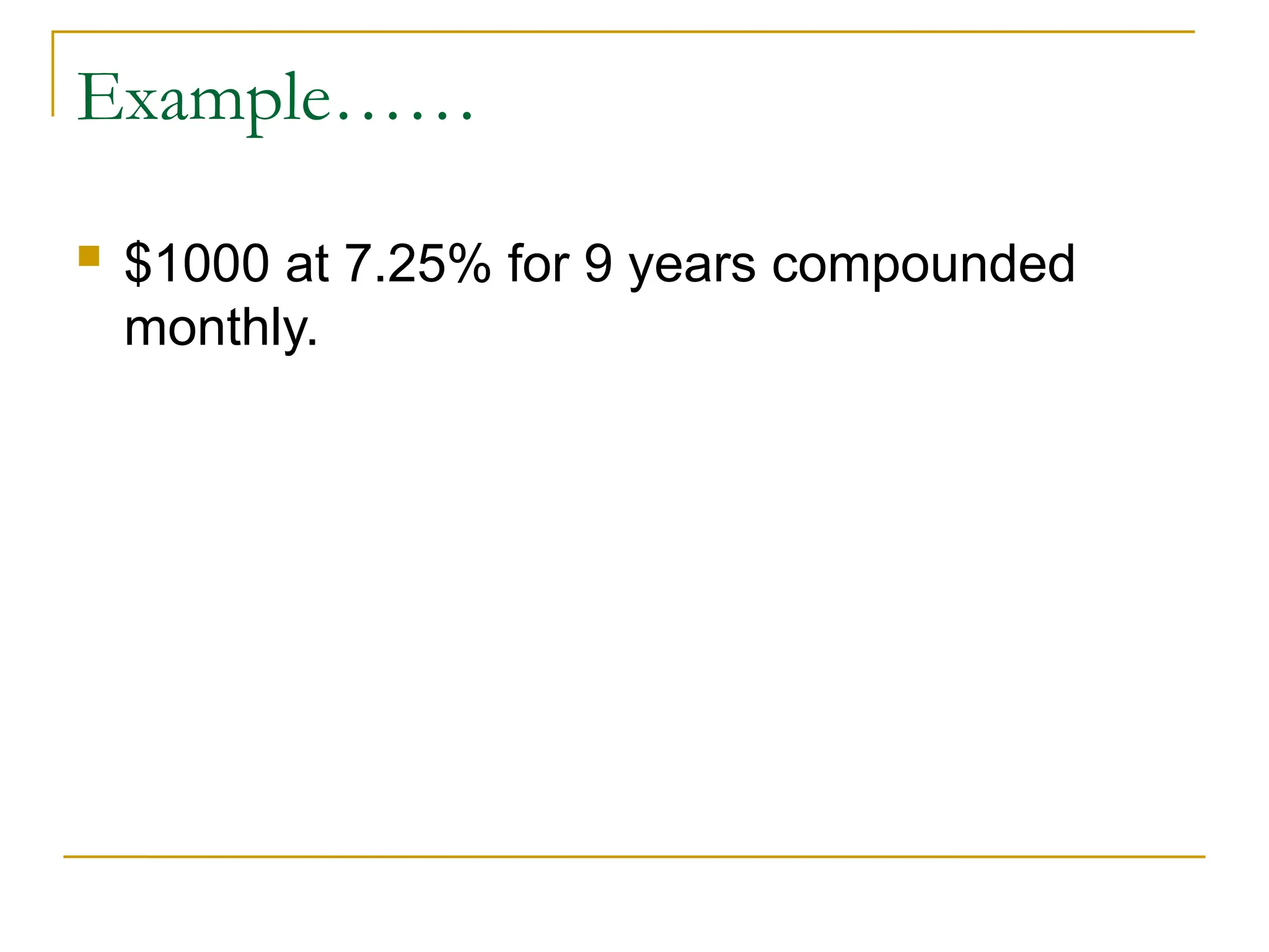 Example……
 $1000 at 7.25% for 9 years compounded
monthly.
 